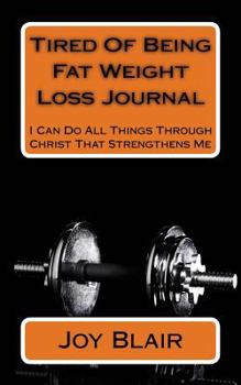 Paperback Tired Of Being Fat Weight Loss Journal: I Can Do All Things Through Christ That Strengthens Me Book