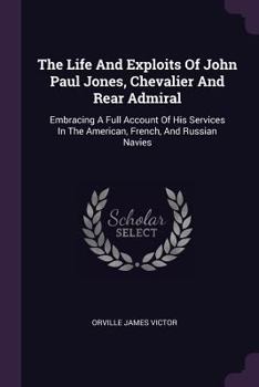 Paperback The Life And Exploits Of John Paul Jones, Chevalier And Rear Admiral: Embracing A Full Account Of His Services In The American, French, And Russian Na Book