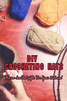 Paperback DIY Crocheting Hats: Warm-hearted Gifts For Your Beloved: Warm Your Heart and Head With Crocheted Hat Book