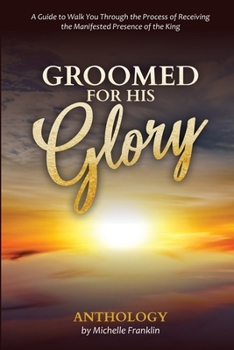 Paperback Groomed For His Glory: A guide to walk you through the process of receiving the manifested presence of the King Book