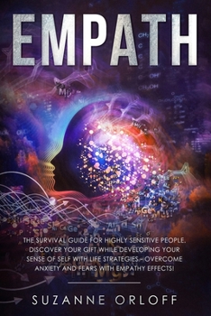 Empath: The 2019 Survival Guide for Highly Sensitive People. Discover Your Gift while Developing Your Sense of Self with Life Strategies - Overcome Anxiety and Fears with Empathy Effects!