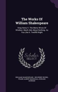 The Works of William Shakespeare: King Henry V. the Merry Wives of Windsor. Much Ado About Nothing. As You Like It. Twelfth Night; Or, What You Will