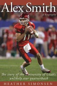 Paperback Alex Smith: The Story of the University of Utah's Unlikely Star Quarterback Book
