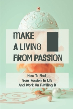 Paperback Make A Living From Passion: How To Find Your Passion In Life And Work On Fulfilling It: Discover Your Passion Or Mission Book