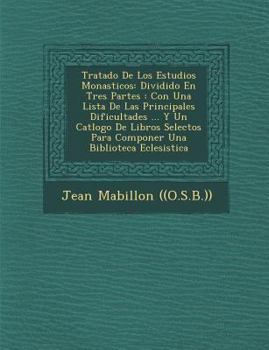 Paperback Tratado De Los Estudios Monasticos: Dividido En Tres Partes: Con Una Lista De Las Principales Dificultades ... Y Un Cat&#65533;logo De Libros Selectos [Spanish] Book