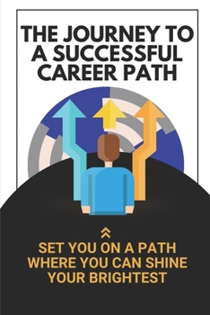 Paperback The Journey To A Successful Career Path: Set You On A Path Where You Can Shine Your Brightest: Build An Amazing Future Book