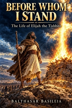 Before Whom I Stand: The Life of Elijah the Tishbite