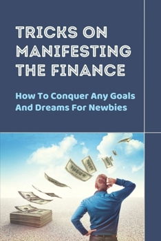 Paperback Tricks On Manifesting The Finance: How To Conquer Any Goals And Dreams For Newbies: How To Delete Failures Book