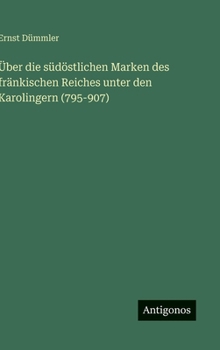 Über die südöstlichen Marken des fränkischen Reiches unter den Karolingern (795-907)