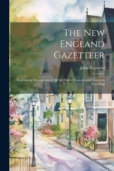 Paperback The New England Gazetteer: Containing Descriptions of all the States, Counties and Towns in New Engl Book