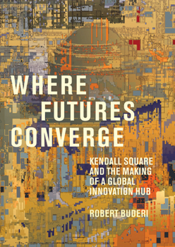 Hardcover Where Futures Converge: Kendall Square and the Making of a Global Innovation Hub Book