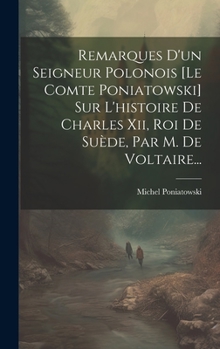 Hardcover Remarques D'un Seigneur Polonois [le Comte Poniatowski] Sur L'histoire De Charles Xii, Roi De Suède, Par M. De Voltaire... [French] Book