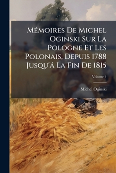 M�moires De Michel Oginski Sur La Pologne Et Les Polonais, Depuis 1788 Jusqu'� La Fin De 1815 ......