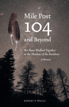 Mile Post 104 and Beyond: We Have Walked Together in the Shadow of the Rainbow