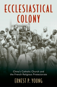 Hardcover Ecclesiastical Colony: China's Catholic Church and the French Religious Protectorate Book