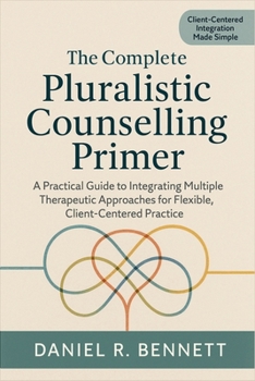 Paperback The Complete Pluralistic Counselling Primer: A Practical Guide to Integrating Multiple Therapeutic Approaches for Flexible, Client-Centered Practice Book