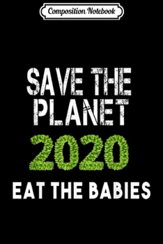Composition Notebook: Save The Planet Eat The Babies 2020  Journal/Notebook Blank Lined Ruled 6x9 100 Pages