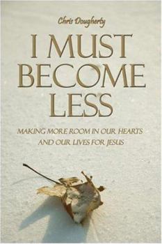 Paperback I Must Become Less: Making More Room in Our Hearts And Our Lives for Jesus Book