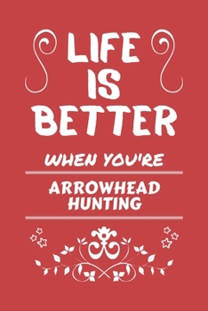 Life Is Better When You're Arrowhead Hunting: Perfect Gag Gift For A Lover Of Arrowhead Hunting | Blank Lined Notebook Journal | 100 Pages 6 X 9 Format | Office Humour And Banter |