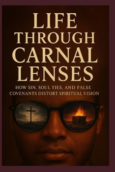 Life Through Carnal Lenses: How Sin, Soul Ties, and False Covenants Distort Spiritual Vision