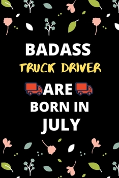 BADASS TRUCK DRIVER ARE BORN IN JULY: Gift for truck driver birthday or friends close one.truck driver journal notebook dotted line