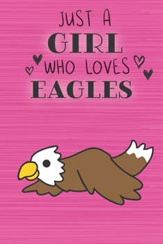 Just a Girl Who Loves Eagles: Blank Lined Journal, Notebook, Diary, Planner with Favorite Animal Quote / 6 x 9 / 110 Lined Pages / Great Gift Idea … Journaling Writing or Doodles Better Then Gift Card