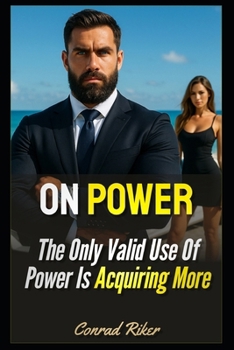 On Power: The Only Valid Use Of Power Is Acquiring More (Redpilled Wisdom (satire))