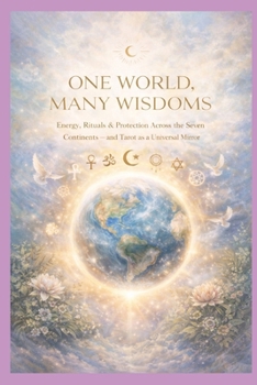 One World, Many Wisdoms: Energy, Rituals & Protection Across the Seven Continents — and Tarot as a Universal Mirror (Blossom Learning Series)