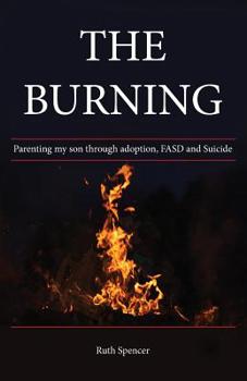 Paperback The Burning: Parenting my son through Adoption, FASD, and suicide Book