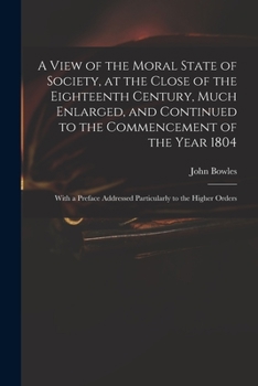 Paperback A View of the Moral State of Society, at the Close of the Eighteenth Century, Much Enlarged, and Continued to the Commencement of the Year 1804: With Book