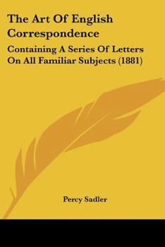 Paperback The Art Of English Correspondence: Containing A Series Of Letters On All Familiar Subjects (1881) Book