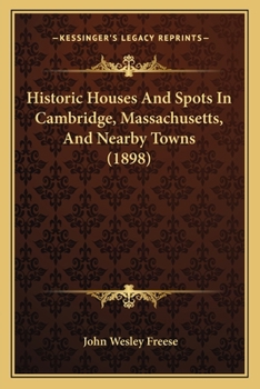 Historic Houses and Spots in Cambridge, Massachusetts, and Near-by Towns;