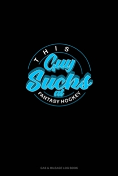 Paperback This Guy Sucks at Fantasy Hockey: Gas & Mileage Log Book
