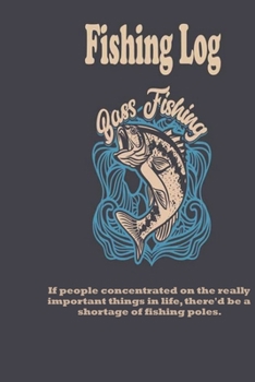 If people concentrated on the really important things in life, there'd be a shortage of fishing poles.: Fishing Log : Blank Lined Journal Notebook, 100 Pages, Soft Matte Cover, 6 x 9 In