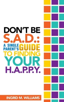 Paperback Don't Be S.A.D: A Single Parent's Guide to Finding Your H.A.P.P.Y Book