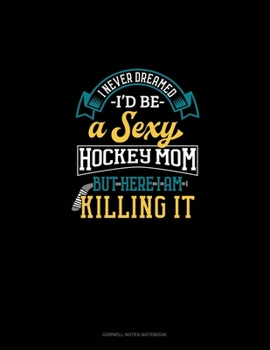 Paperback I Never Dreamed I'd Be A Sexy Hockey Mom But Here I Am Killing It: Cornell Notes Notebook Book