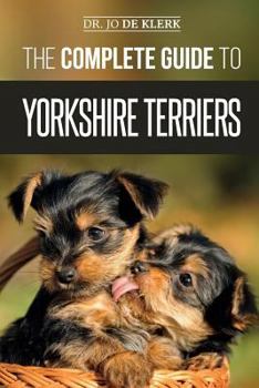 Paperback The Complete Guide to Yorkshire Terriers: Learn Everything about How to Find, Train, Raise, Feed, Groom, and Love your new Yorkie Puppy Book