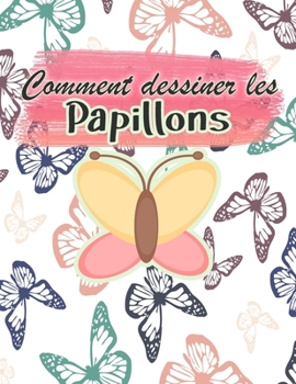 Comment dessiner les papillons: Activité de dessin pour toute la famille Un guide étape par étape pour dessiner des papillons Le petit guide des papillons