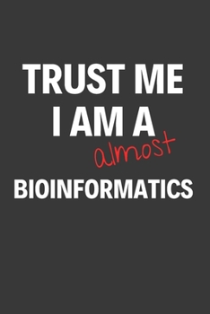 Paperback Trust Me I Am Almost A Bioinformatics: Inspirational Motivational Funny Gag Notebook Journal Composition Positive Energy 120 Lined Pages For Future Bi Book