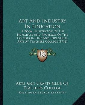 Art and Industry in Education: A Book Illustrative of the Principles and Problems of the Courses in Fine and Industrial Arts at Teachers College (191