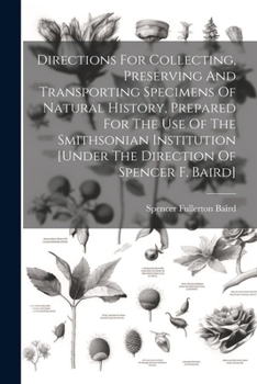 Paperback Directions For Collecting, Preserving And Transporting Specimens Of Natural History, Prepared For The Use Of The Smithsonian Institution [under The Di Book