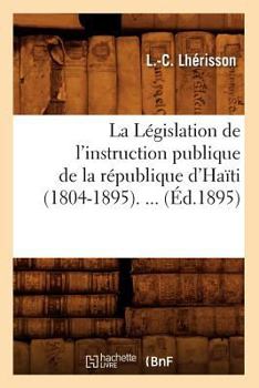 Paperback La Législation de l'Instruction Publique de la République d'Haïti (1804-1895) (Éd.1895) [French] Book