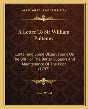 Paperback A Letter To Sir William Pulteney: Containing Some Observations On The Bill For The Better Support And Maintenance Of The Poor (1797) Book