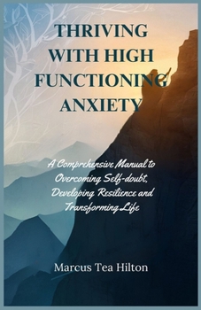 Paperback Thriving with High Functioning Anxiety: A Comprehensive Manual to Overcoming Self-doubt, Developing Resilience and Transforming Life Book