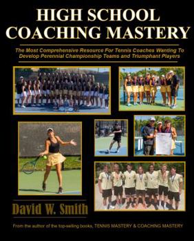 High School Coaching Mastery : The Most Comprehensive Resource for Tennis Coaches Wanting to Develop Perennial Championship Teams and Triumphant Players