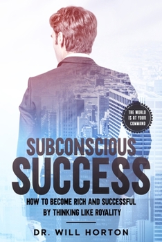 Subconscious Success: How to become rich and successful by thinking like royality