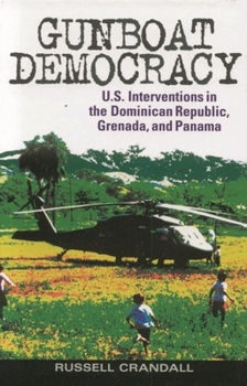 Gunboat Democracy: The United States Interventions in the Dominican Republic, Grenada, and Panama
