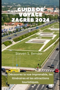 GUIDE DE VOYAGE ZAGREB 2024: Découvrez la vue imprenable, les itinéraires et les attractions touristiques. (2024 Travel Rocket) (French Edition)