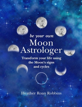 Hardcover Be Your Own Moon Astrologer: Transform Your Life Using the Moon's Signs and Cycles Book
