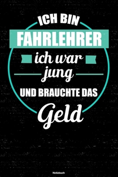 Ich bin Fahrlehrer ich war jung und brauchte das Geld Notizbuch: Fahrlehrer Journal DIN A5 liniert 120 Seiten Geschenk (German Edition)